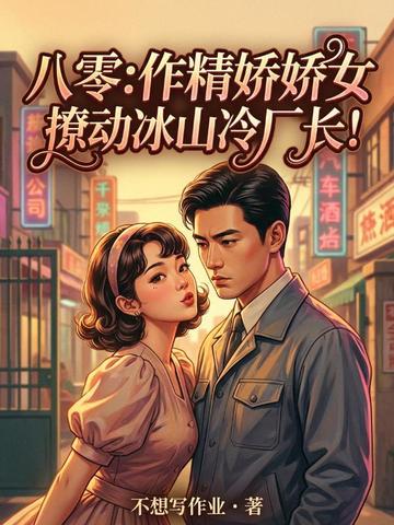 八零:作精娇娇女,撩动冰山冷厂长!